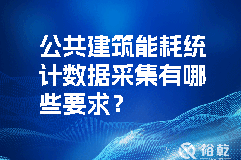 公共建筑能耗統(tǒng)計(jì)數(shù)據(jù)采集有哪些要求？_裕乾yqinms.com
