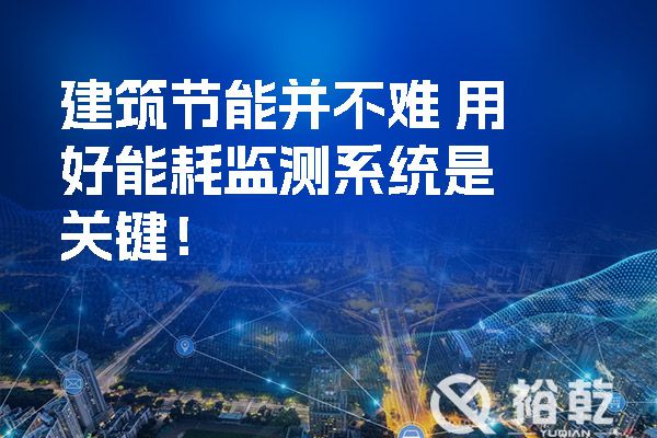 建筑節(jié)能并不難 用好能耗監(jiān)測(cè)系統(tǒng)是關(guān)鍵！