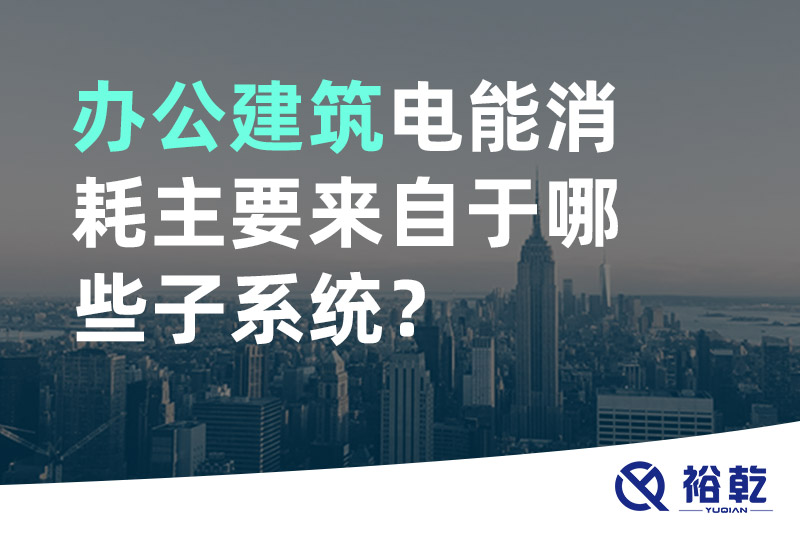 辦公建筑電能消耗主要來自于哪些子系統(tǒng)？