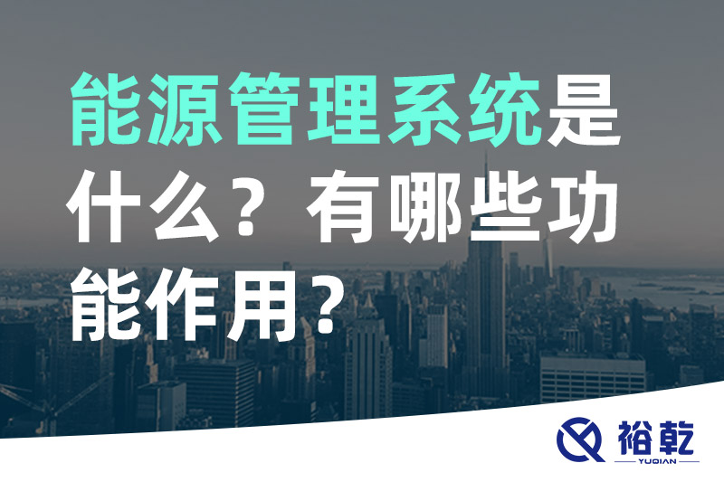 能源管理系統(tǒng)是什么？_能源管理系統(tǒng)有哪些功能作用？