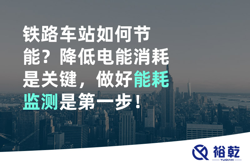 鐵路車站如何節(jié)能？降低電能消耗是關(guān)鍵，做好能耗監(jiān)測是第一步！