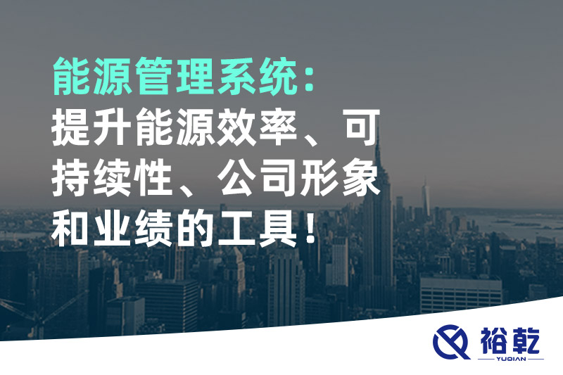 能源管理系統(tǒng)：提升能源效率、可持續(xù)性、公司形象和業(yè)績(jī)的工具！