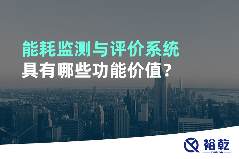 能耗監(jiān)測與評價系統(tǒng)具有哪些功能價值？