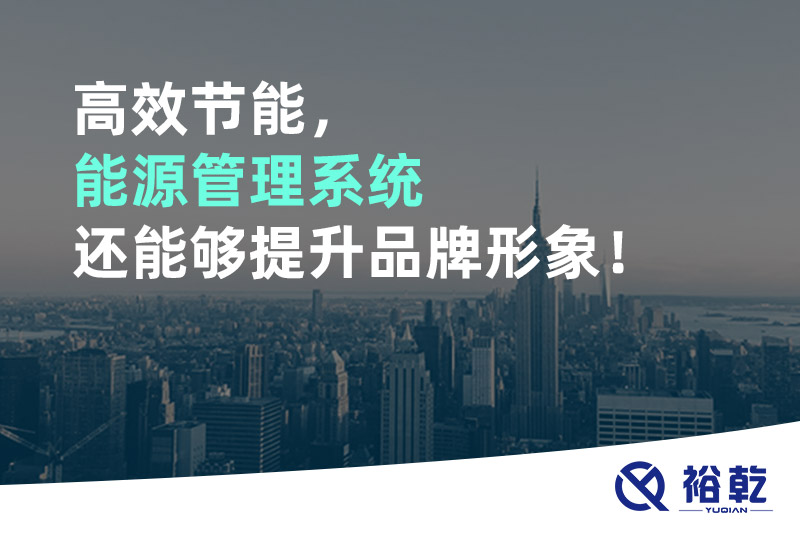 高效節(jié)能，能源管理系統(tǒng)還能夠提升品牌形象！