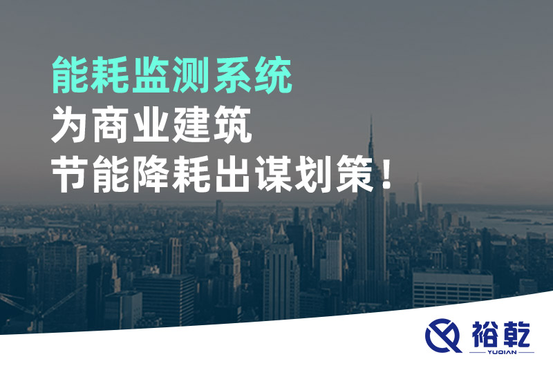 能耗監(jiān)測系統(tǒng)為商業(yè)建筑節(jié)能降耗出謀劃策！