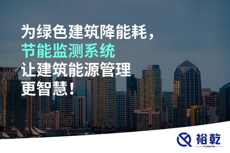 為綠色建筑降能耗，節(jié)能監(jiān)測系統(tǒng)讓建筑能源管理更智慧！