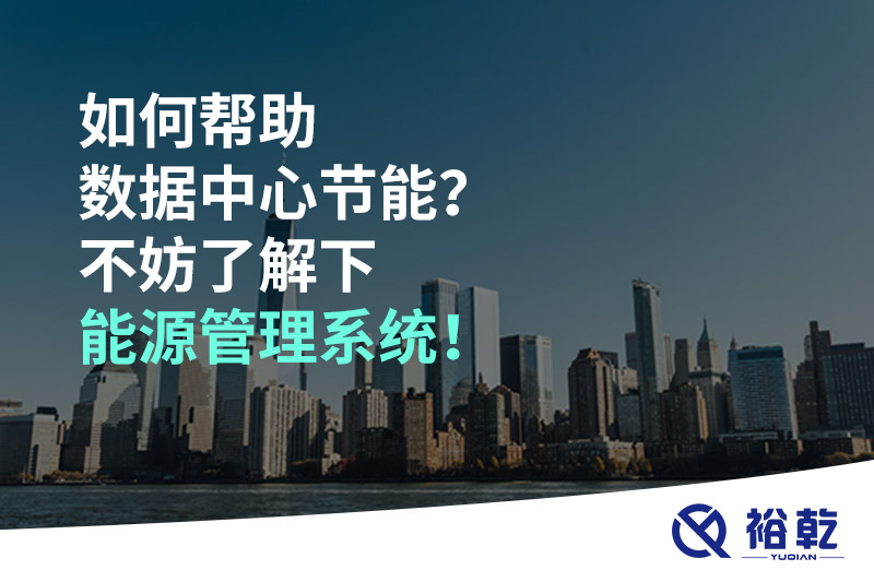 如何幫助數(shù)據(jù)中心節(jié)能？不妨了解下能源管理系統(tǒng)！