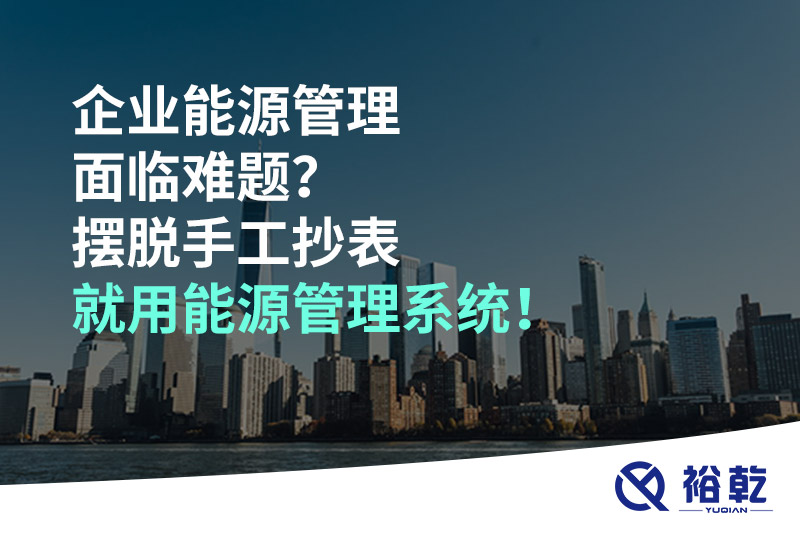 企業(yè)能源管理面臨難題？擺脫手工抄表就用能源管理系統(tǒng)！