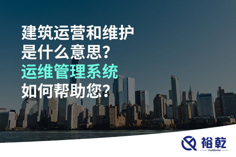 建筑運(yùn)營和維護(hù)是什么意思？ 建筑運(yùn)維管理系統(tǒng)如何幫助您？
