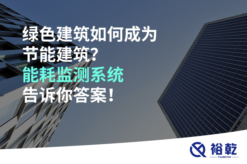 綠色建筑如何成為節(jié)能建筑？能耗監(jiān)測系統(tǒng)告訴你答案！