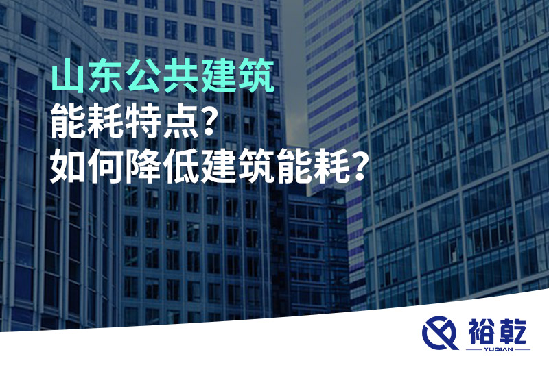 山東公共建筑能耗特點(diǎn)？如何降低建筑能耗？