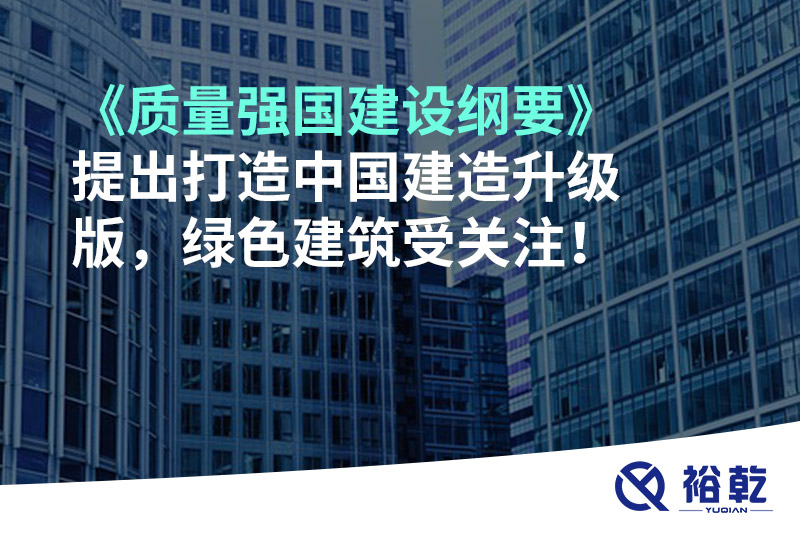 《質(zhì)量強(qiáng)國建設(shè)綱要》提出打造中國建造升級版，綠色建筑受關(guān)注！