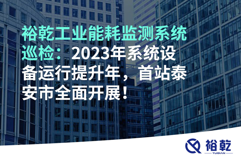 裕乾工業(yè)能耗監(jiān)測(cè)系統(tǒng)巡檢：2023年系統(tǒng)設(shè)備運(yùn)行提升年，首站泰安市全面開展！