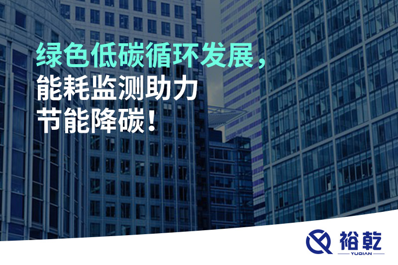 綠色低碳循環(huán)發(fā)展，能耗監(jiān)測助力節(jié)能降碳！