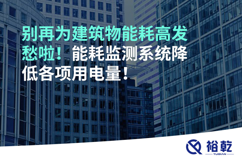 別再為建筑物能耗高發(fā)愁啦！能耗監(jiān)測系統(tǒng)降低各項用電量！