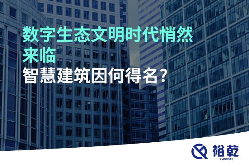 數(shù)字生態(tài)文明時代悄然來臨，智慧建筑因何得名?