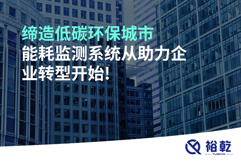 締造低碳環(huán)保城市，能耗監(jiān)測(cè)系統(tǒng)從助力企業(yè)轉(zhuǎn)型開(kāi)始!