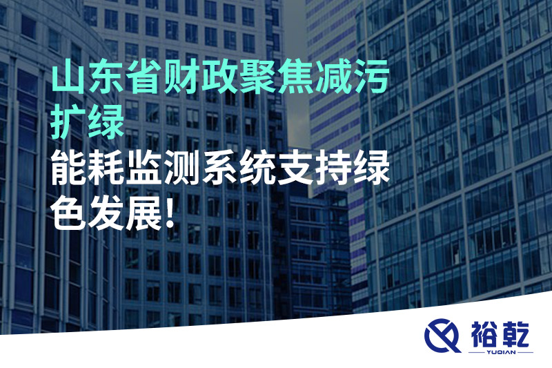 山東省財政聚焦減污擴綠，能耗監(jiān)測系統(tǒng)支持綠色發(fā)展!
