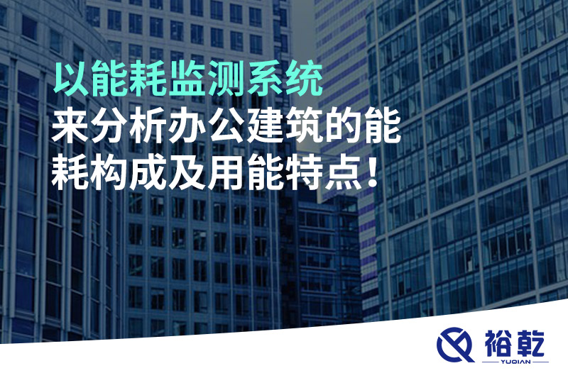 以能耗監(jiān)測系統(tǒng)來分析辦公建筑的能耗構(gòu)成及用能特點！