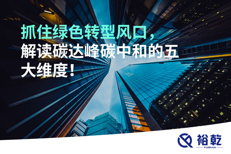 抓住綠色轉(zhuǎn)型風(fēng)口，解讀碳達(dá)峰碳中和的五大維度！