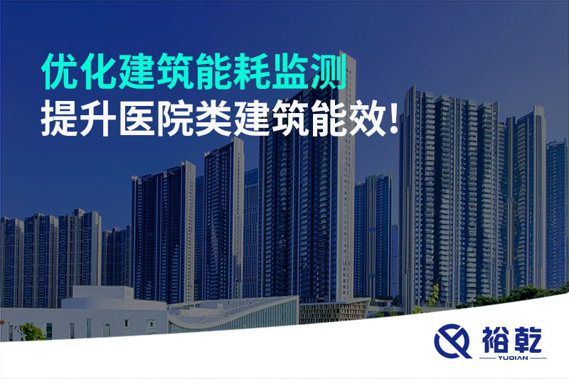 優(yōu)化建筑能耗監(jiān)測(cè)，提升醫(yī)院類建筑能效!