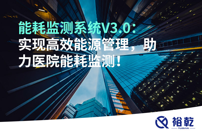 裕乾能耗監(jiān)測系統(tǒng)V3.0：實(shí)現(xiàn)高效能源管理，助力醫(yī)院能耗監(jiān)測！