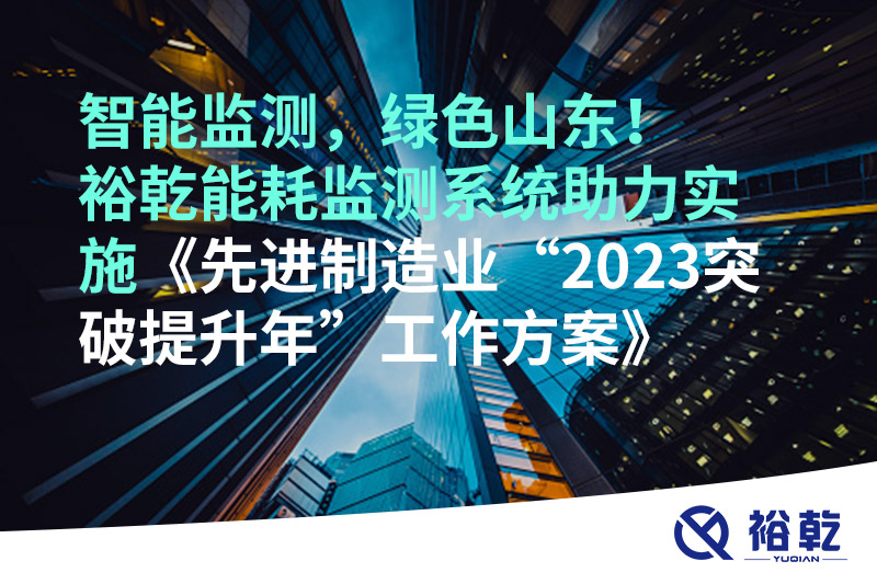 智能監(jiān)測，綠色山東！裕乾能耗監(jiān)測系統(tǒng)助力實施《先進(jìn)制造業(yè)“2023突破提升年”工
