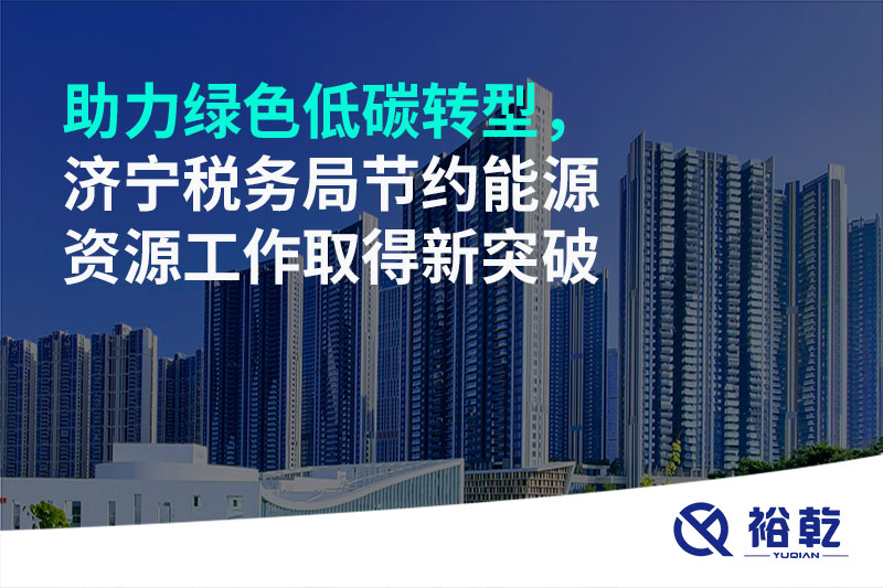 助力綠色低碳轉(zhuǎn)型，濟寧稅務局節(jié)約能源資源工作取得新突破