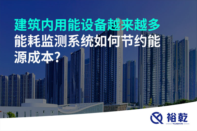 建筑內(nèi)用能設備越來越多，能耗監(jiān)測系統(tǒng)如何節(jié)約能源成本?