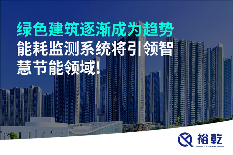 綠色建筑逐漸成為趨勢(shì)，能耗監(jiān)測(cè)系統(tǒng)將引領(lǐng)智慧節(jié)能領(lǐng)域!