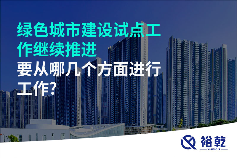 綠色城市建設(shè)試點(diǎn)工作繼續(xù)推進(jìn)，要從哪幾個(gè)方面進(jìn)行工作?