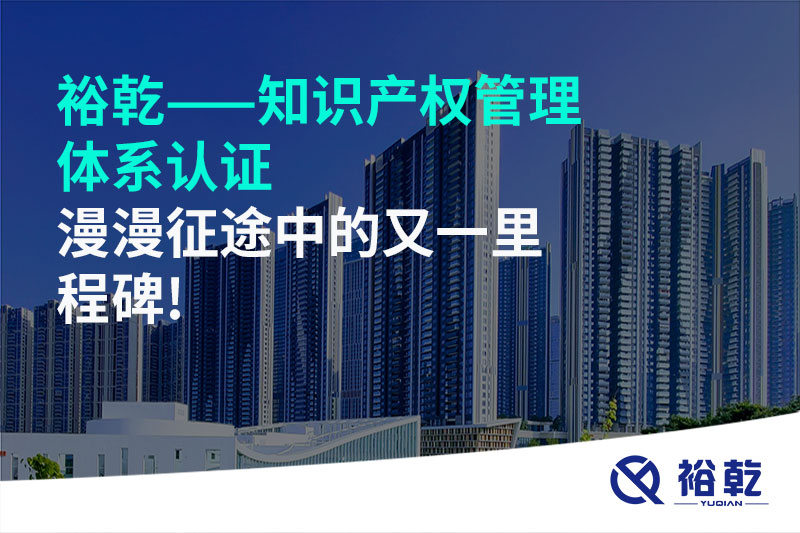 裕乾——知識(shí)產(chǎn)權(quán)管理體系認(rèn)證，漫漫征途中的又一里程碑!