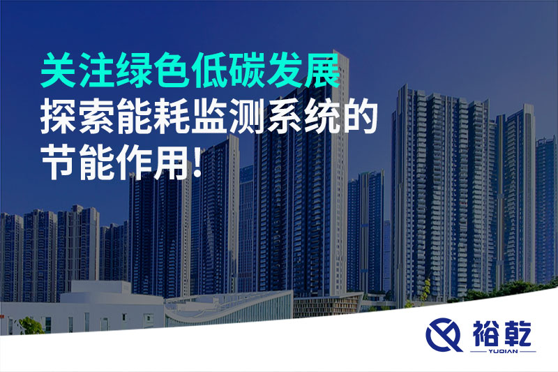 關(guān)注綠色低碳發(fā)展，探索能耗監(jiān)測系統(tǒng)的節(jié)能作用!